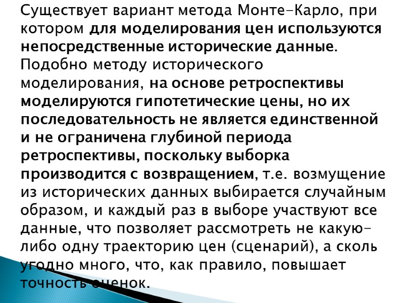 Существует вариант метода Монте-Карло, при котором для моделирования цен используются непосредственные исторические данные. Подобно